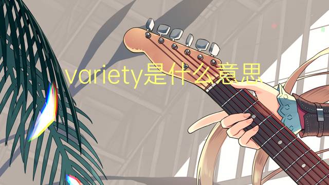 variety是什么意思 variety的翻译、读音、例句、中文解释