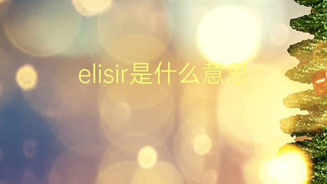 elisir是什么意思 elisir的翻译、读音、例句、中文解释