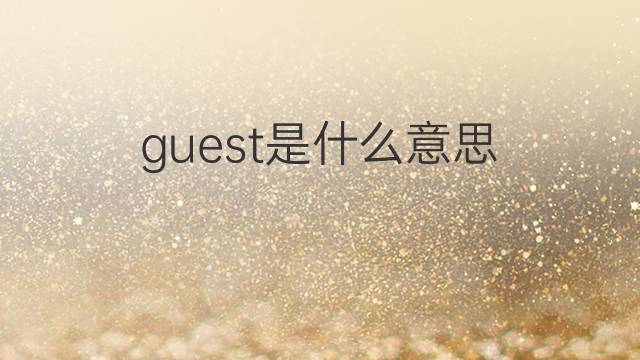 guest是什么意思 guest的翻译、读音、例句、中文解释