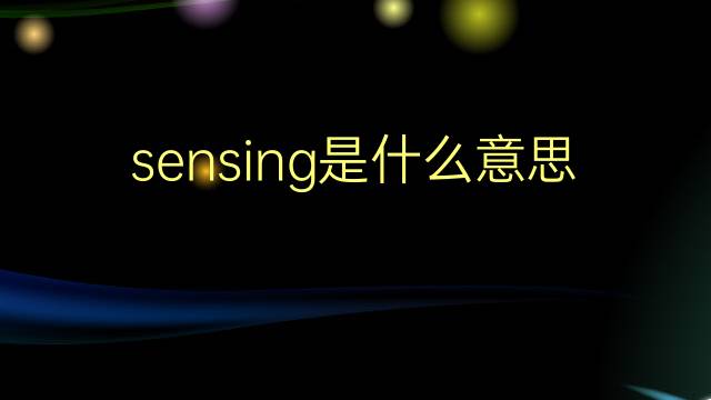 sensing是什么意思 sensing的翻译、读音、例句、中文解释