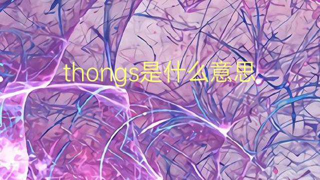 thongs是什么意思 thongs的翻译、读音、例句、中文解释