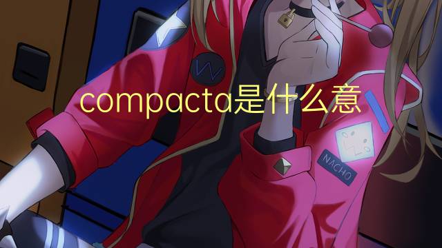 compacta是什么意思 compacta的翻译、读音、例句、中文解释