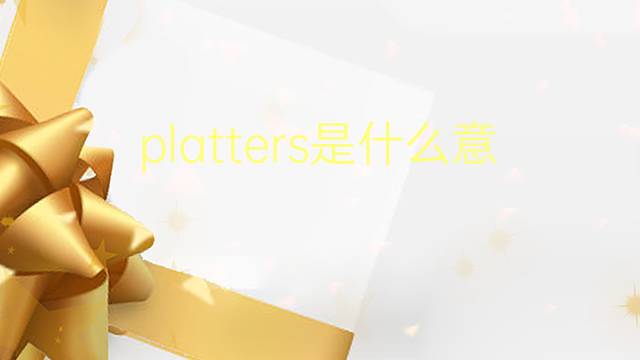 platters是什么意思 platters的翻译、读音、例句、中文解释