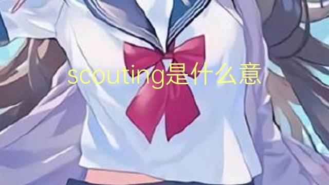 scouting是什么意思 scouting的翻译、读音、例句、中文解释