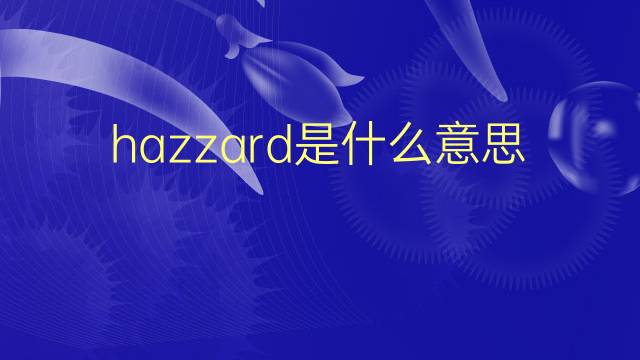 hazzard是什么意思 hazzard的翻译、读音、例句、中文解释