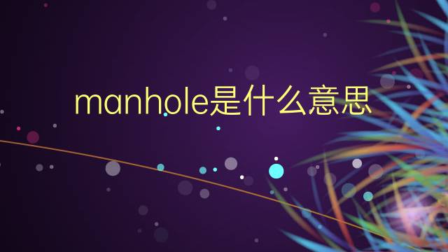 manhole是什么意思 manhole的翻译、读音、例句、中文解释