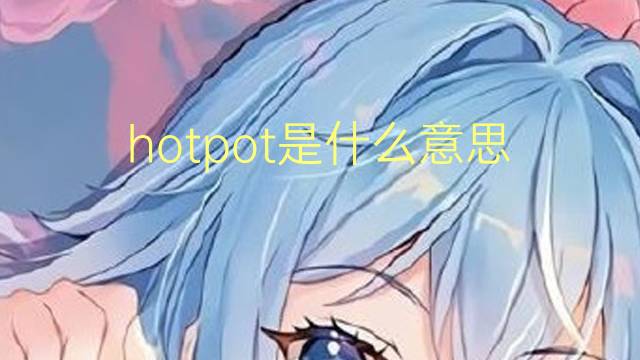 hotpot是什么意思 hotpot的翻译、读音、例句、中文解释