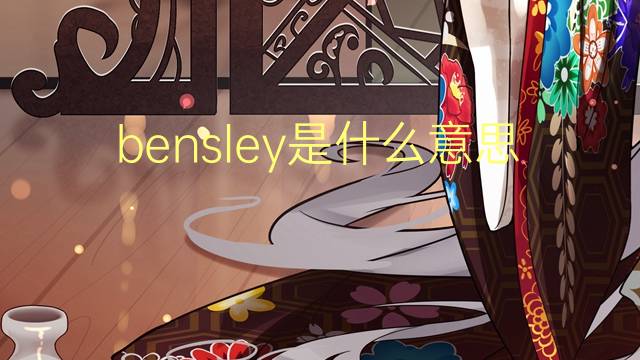 bensley是什么意思 英文名bensley的翻译、发音、来源