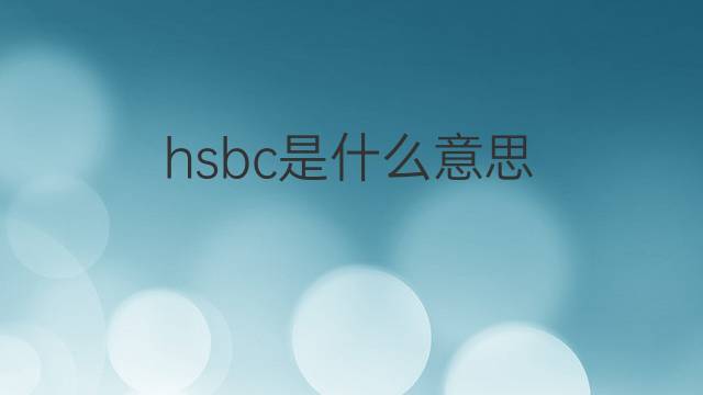 hsbc是什么意思 hsbc的翻译、读音、例句、中文解释