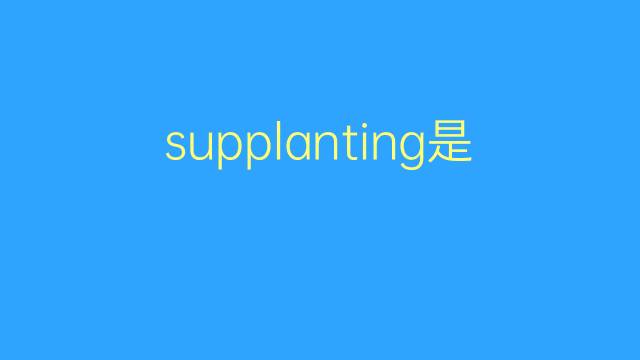 supplanting是什么意思 supplanting的翻译、读音、例句、中文解释