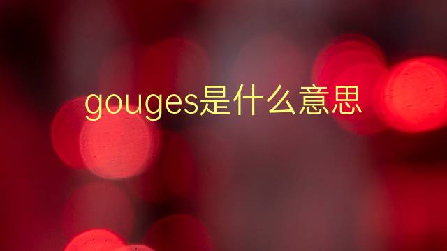 gouges是什么意思 gouges的翻译、读音、例句、中文解释