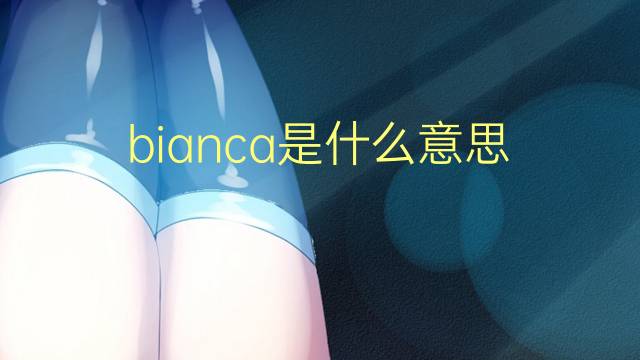 bianca是什么意思 bianca的翻译、读音、例句、中文解释