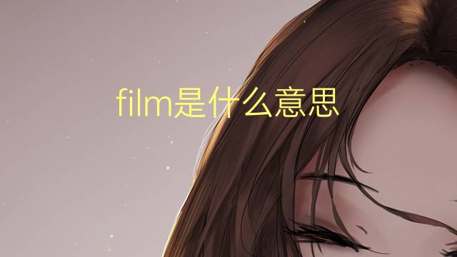 film是什么意思 film的翻译、读音、例句、中文解释