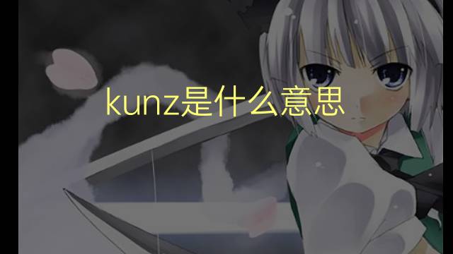 kunz是什么意思 英文名kunz的翻译、发音、来源