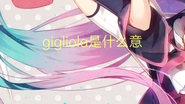 gigliola是什么意思 gigliola的翻译、读音、例句、中文解释