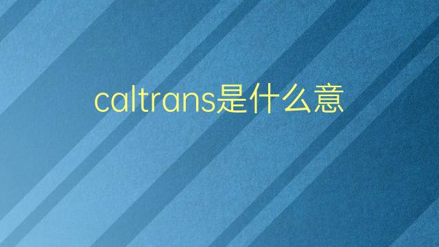 caltrans是什么意思 caltrans的翻译、读音、例句、中文解释