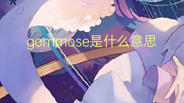 gommose是什么意思 gommose的翻译、读音、例句、中文解释