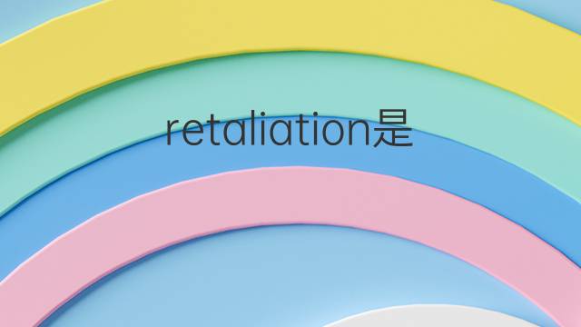 retaliation是什么意思 retaliation的翻译、读音、例句、中文解释