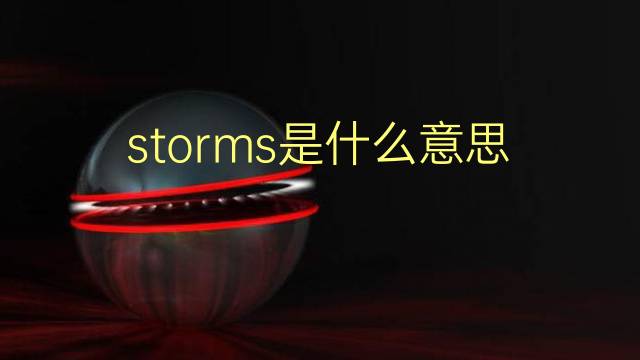 storms是什么意思 storms的翻译、读音、例句、中文解释