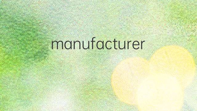 manufacturers是什么意思 manufacturers的翻译、读音、例句、中文解释