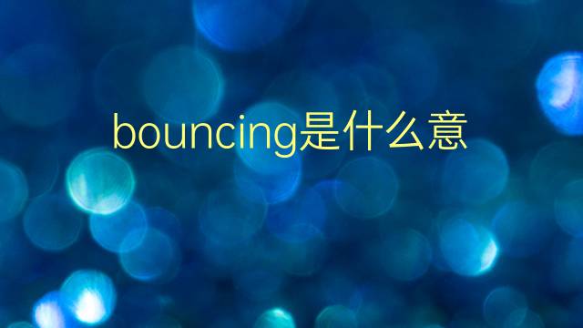 bouncing是什么意思 bouncing的翻译、读音、例句、中文解释