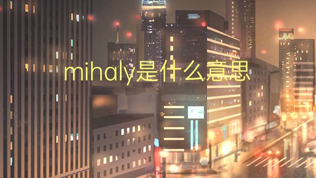 mihaly是什么意思 英文名mihaly的翻译、发音、来源