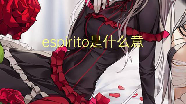 espirito是什么意思 espirito的翻译、读音、例句、中文解释