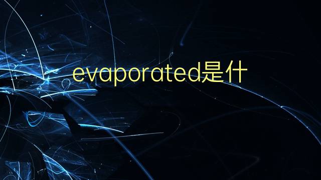 evaporated是什么意思 evaporated的翻译、读音、例句、中文解释