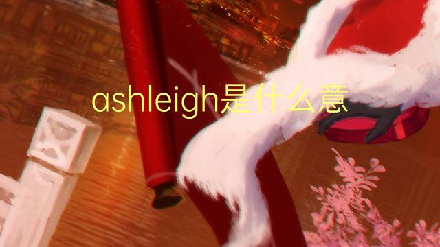 ashleigh是什么意思 英文名ashleigh的翻译、发音、来源