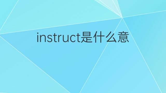 instruct是什么意思 instruct的翻译、读音、例句、中文解释