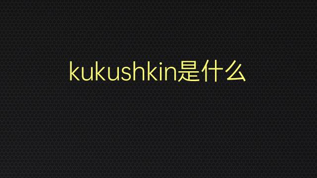 kukushkin是什么意思 kukushkin的翻译、读音、例句、中文解释