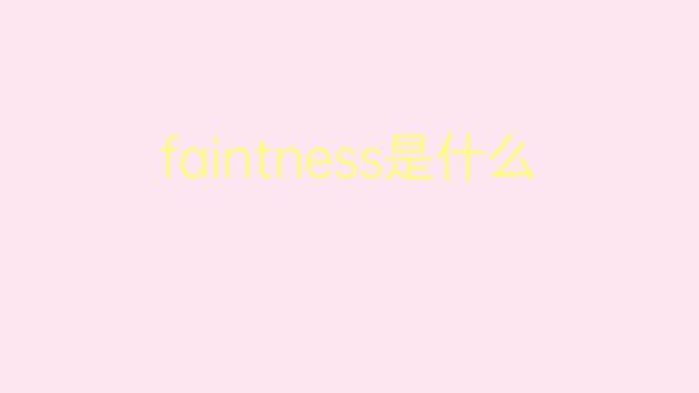 faintness是什么意思 faintness的翻译、读音、例句、中文解释