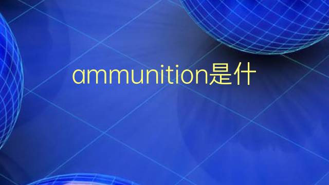 ammunition是什么意思 ammunition的翻译、读音、例句、中文解释