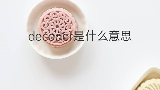 decoder是什么意思 decoder的翻译、读音、例句、中文解释