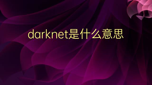 darknet是什么意思 darknet的翻译、读音、例句、中文解释