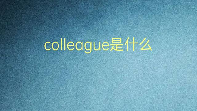 colleague是什么意思 colleague的翻译、读音、例句、中文解释