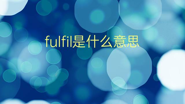 fulfil是什么意思 fulfil的翻译、读音、例句、中文解释