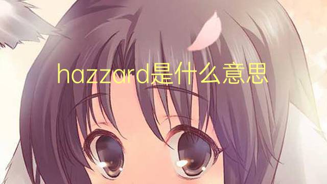 hazzard是什么意思 hazzard的翻译、读音、例句、中文解释