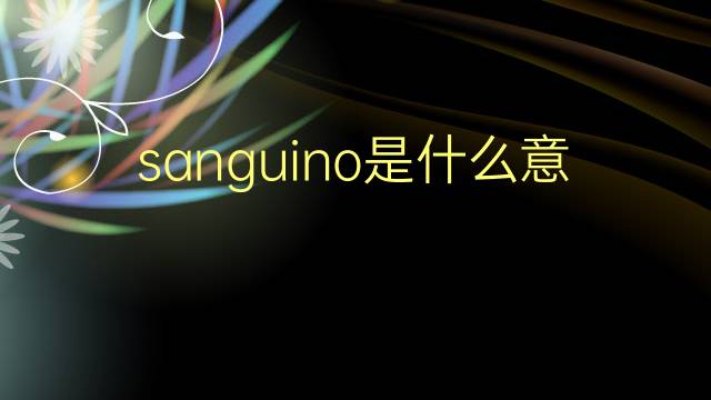 sanguino是什么意思 sanguino的翻译、读音、例句、中文解释