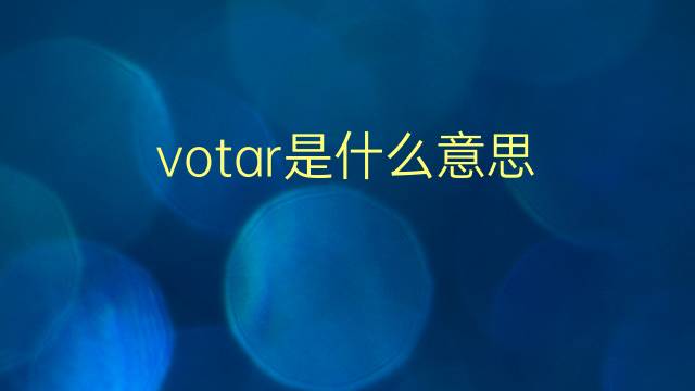 votar是什么意思 votar的翻译、读音、例句、中文解释