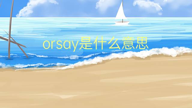 orsay是什么意思 orsay的翻译、读音、例句、中文解释