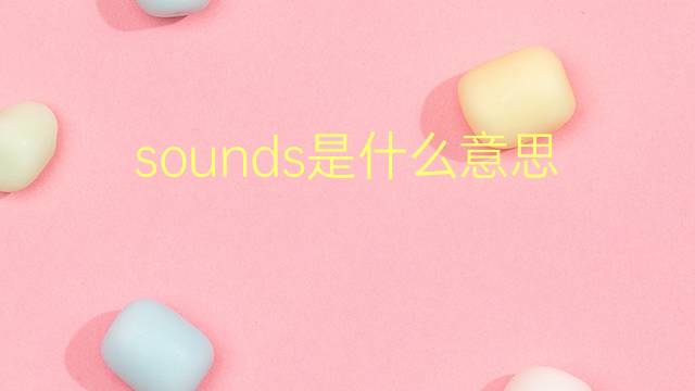 sounds是什么意思 sounds的翻译、读音、例句、中文解释