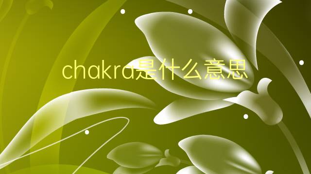 chakra是什么意思 chakra的翻译、读音、例句、中文解释