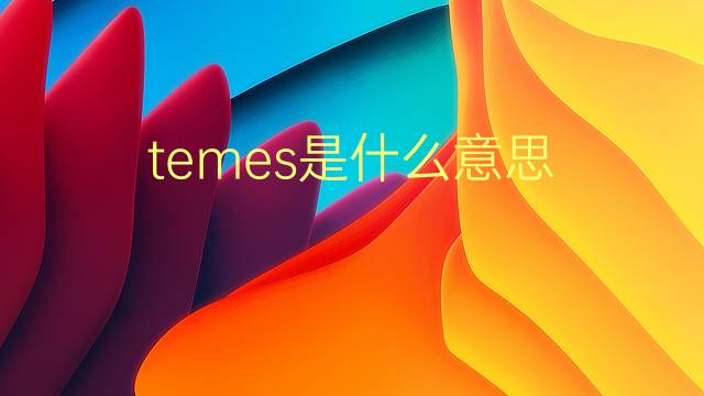 temes是什么意思 temes的翻译、读音、例句、中文解释