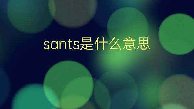 sants是什么意思 sants的翻译、读音、例句、中文解释