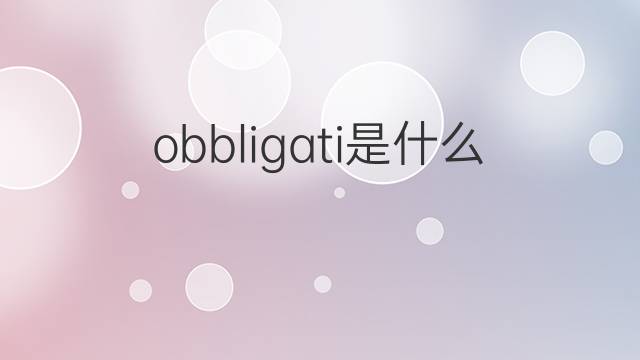 obbligati是什么意思 obbligati的翻译、读音、例句、中文解释