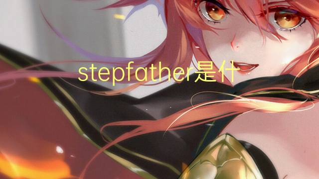 stepfather是什么意思 stepfather的翻译、读音、例句、中文解释