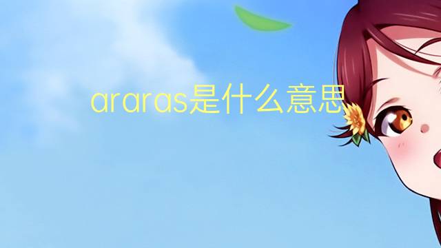 araras是什么意思 araras的翻译、读音、例句、中文解释