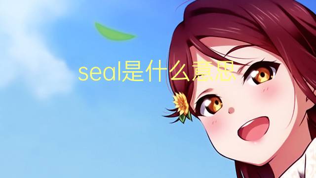 seal是什么意思 seal的翻译、读音、例句、中文解释