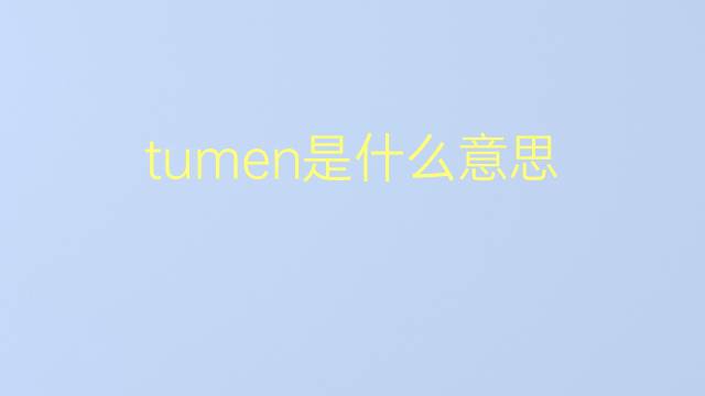 tumen是什么意思 tumen的翻译、读音、例句、中文解释